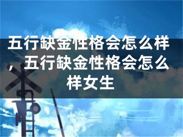 五行缺金性格会怎么样，五行缺金性格会怎么样女生