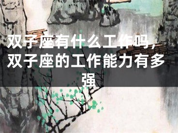 双子座有什么工作吗，双子座的工作能力有多强