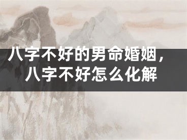 八字不好的男命婚姻,八字不好怎么化解