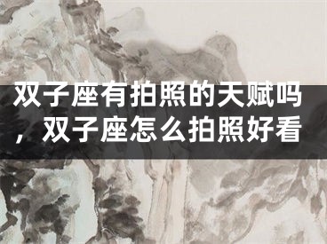 双子座有拍照的天赋吗，双子座怎么拍照好看