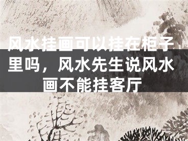 风水挂画可以挂在柜子里吗,风水先生说风水画不能挂客厅
