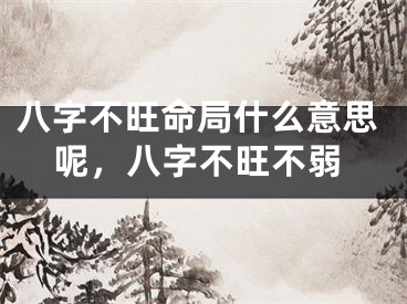 八字不旺命局什么意思呢,八字不旺不弱