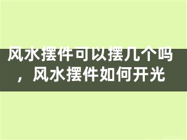 风水摆件可以摆几个吗，风水摆件如何开光