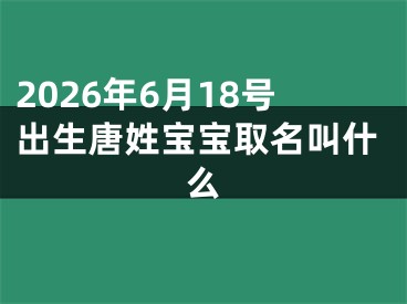 2026年6月18号出生唐姓宝宝取名叫什么