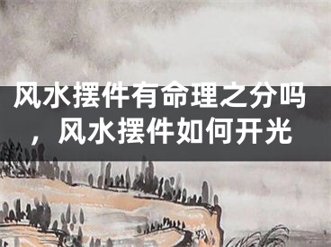 风水摆件有命理之分吗,风水摆件如何开光