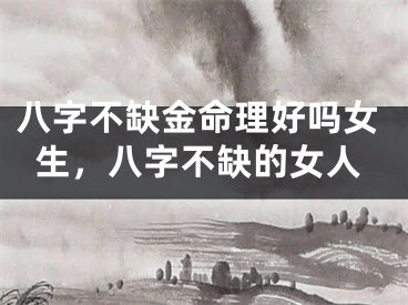 八字不缺金命理好吗女生，八字不缺的女人