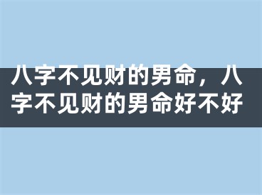 八字不见财的男命，八字不见财的男命好不好