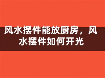 风水摆件能放厨房，风水摆件如何开光