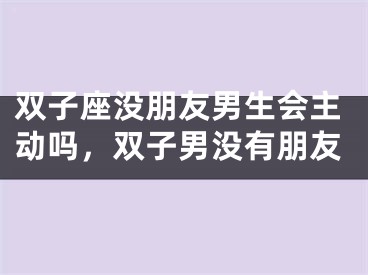 双子座没朋友男生会主动吗,双子男没有朋友