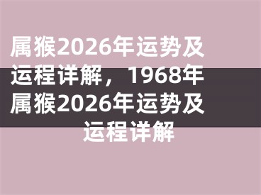 属猴2026年运势及运程详解,1968年属猴2026年运势及运程详解