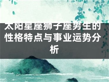 太阳星座狮子座男生的性格特点与事业运势分析