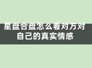 星盘合盘怎么看对方对自己的真实情感