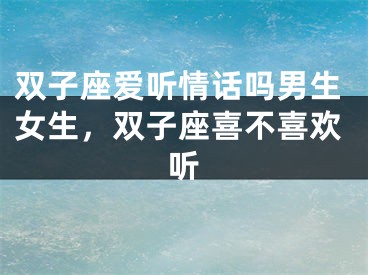 双子座爱听情话吗男生女生，双子座喜不喜欢听