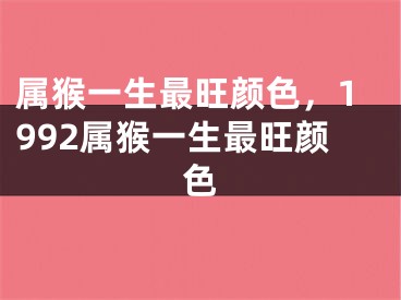 属猴一生最旺颜色，1992属猴一生最旺颜色
