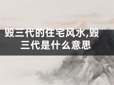 毁三代的住宅风水,毁三代是什么意思
