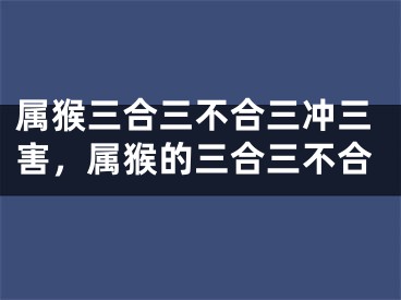 属猴三合三不合三冲三害，属猴的三合三不合