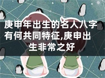 庚申年出生的名人八字有何共同特征,庚申出生非常之好