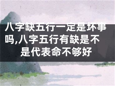 八字缺五行一定是坏事吗,八字五行有缺是不是代表命不够好