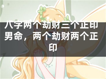 八字两个劫财三个正印男命，两个劫财两个正印