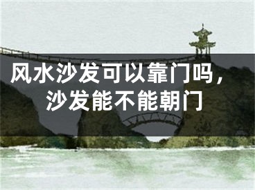 风水沙发可以靠门吗，沙发能不能朝门