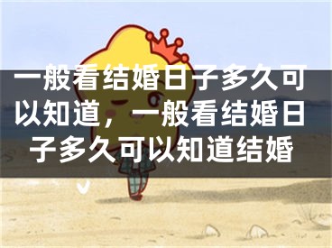 一般看结婚日子多久可以知道,一般看结婚日子多久可以知道结婚