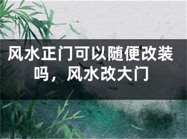 风水正门可以随便改装吗,风水改大门