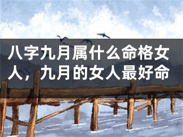 八字九月属什么命格女人,九月的女人最好命
