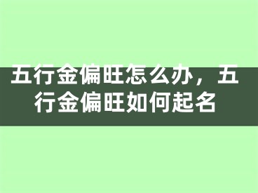 五行金偏旺怎么办，五行金偏旺如何起名
