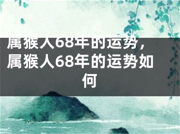 属猴人68年的运势，属猴人68年的运势如何