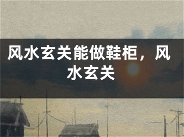 风水玄关能做鞋柜，风水玄关