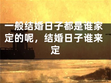 一般结婚日子都是谁家定的呢，结婚日子谁来定