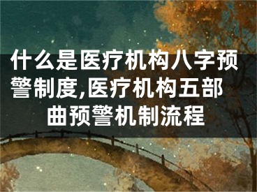 什么是医疗机构八字预警制度,医疗机构五部曲预警机制流程