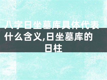 八字日坐墓库具体代表什么含义,日坐墓库的日柱