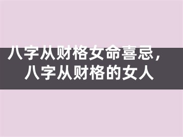 八字从财格女命喜忌，八字从财格的女人