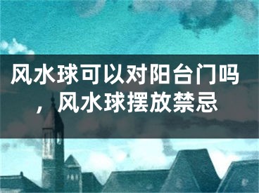 风水球可以对阳台门吗,风水球摆放禁忌