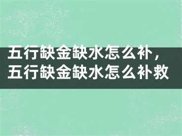 五行缺金缺水怎么补，五行缺金缺水怎么补救