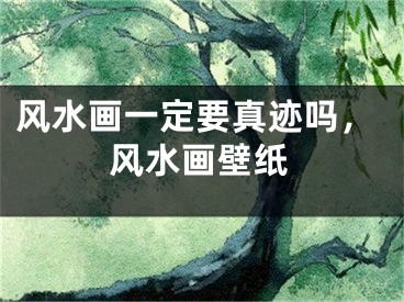 风水画一定要真迹吗,风水画壁纸