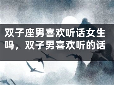 双子座男喜欢听话女生吗,双子男喜欢听的话