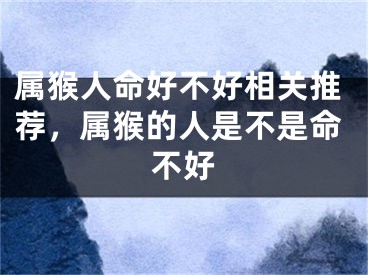 属猴人命好不好相关推荐，属猴的人是不是命不好