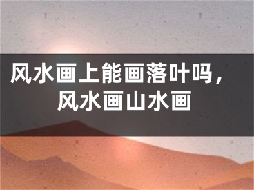 风水画上能画落叶吗，风水画山水画