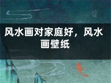 风水画对家庭好，风水画壁纸