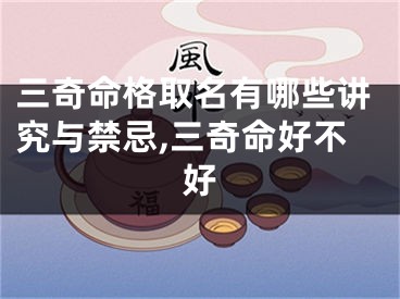 三奇命格取名有哪些讲究与禁忌,三奇命好不好