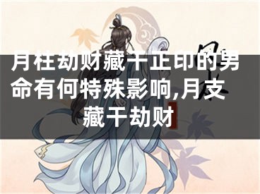 月柱劫财藏干正印的男命有何特殊影响,月支藏干劫财