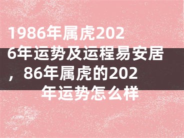 1986年属虎2026年运势及运程易安居，86年属虎的202年运势怎么样