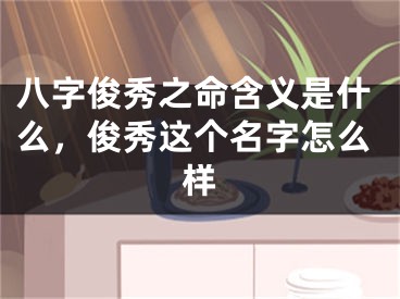 八字俊秀之命含义是什么，俊秀这个名字怎么样