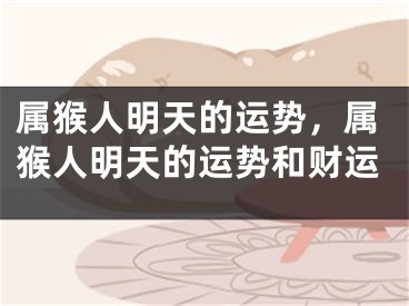属猴人明天的运势，属猴人明天的运势和财运