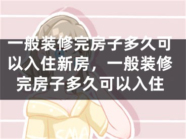 一般装修完房子多久可以入住新房，一般装修完房子多久可以入住