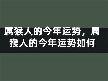 属猴人的今年运势，属猴人的今年运势如何