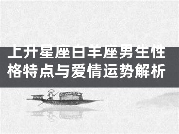 上升星座白羊座男生性格特点与爱情运势解析