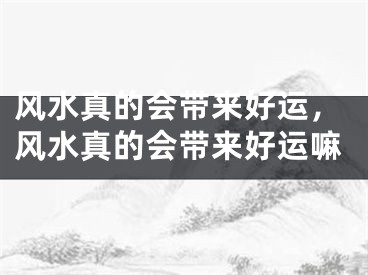 风水真的会带来好运,风水真的会带来好运嘛